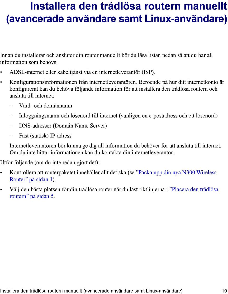 Beroende på hur ditt internetkonto är konfigurerat kan du behöva följande information för att installera den trådlösa routern och ansluta till internet: Värd- och domännamn Inloggningsnamn och