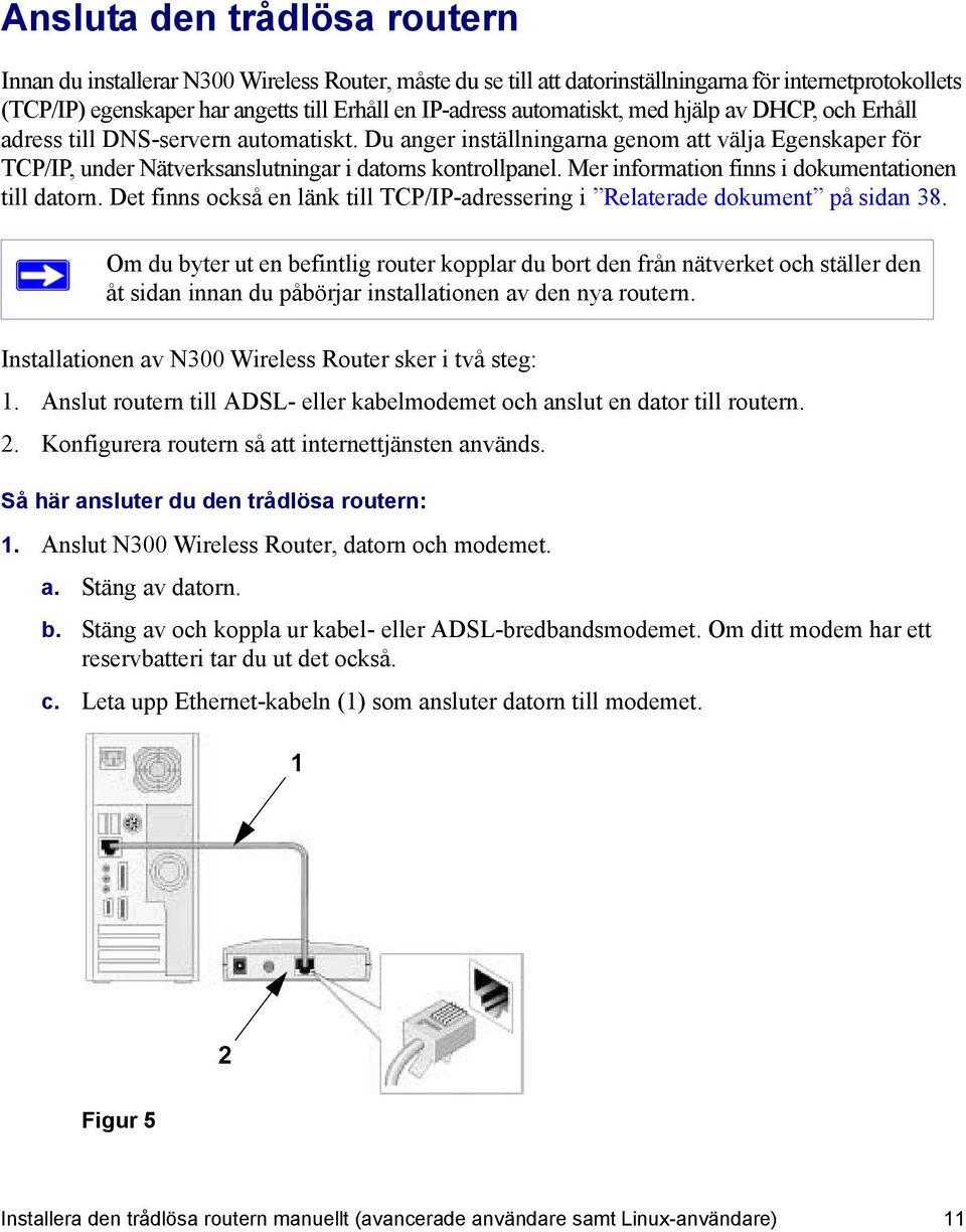 Mer information finns i dokumentationen till datorn. Det finns också en länk till TCP/IP-adressering i Relaterade dokument på sidan 38.