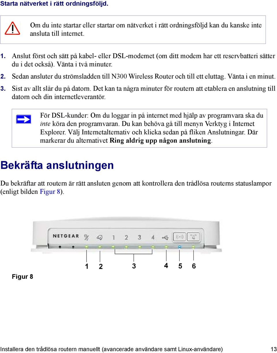 Sedan ansluter du strömsladden till N300 Wireless Router och till ett eluttag. Vänta i en minut. 3. Sist av allt slår du på datorn.