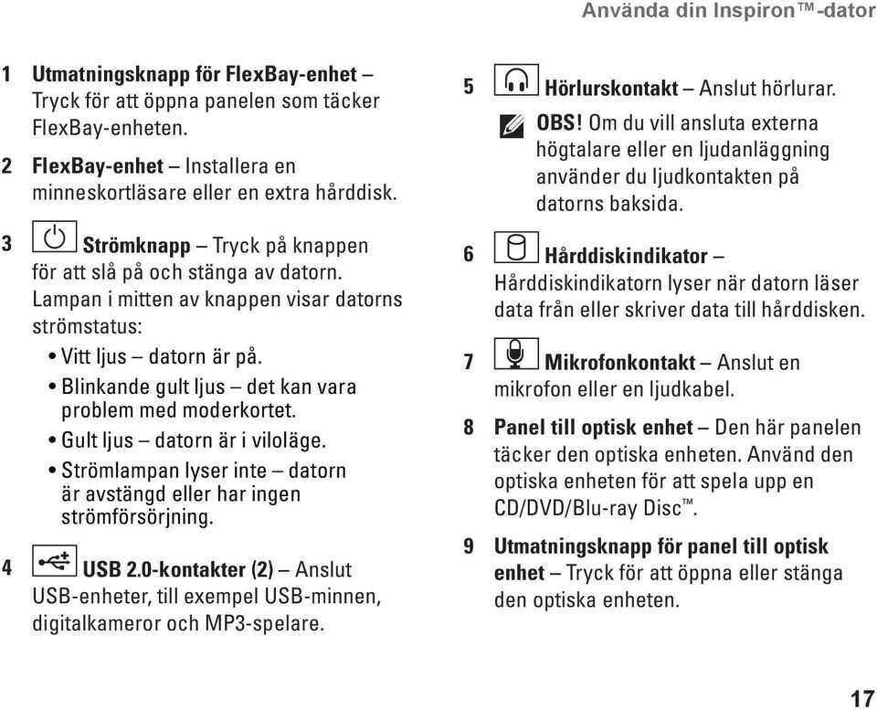 Blinkande gult ljus det kan vara problem med moderkortet. Gult ljus datorn är i viloläge. Strömlampan lyser inte datorn är avstängd eller har ingen strömförsörjning. 4 USB 2.