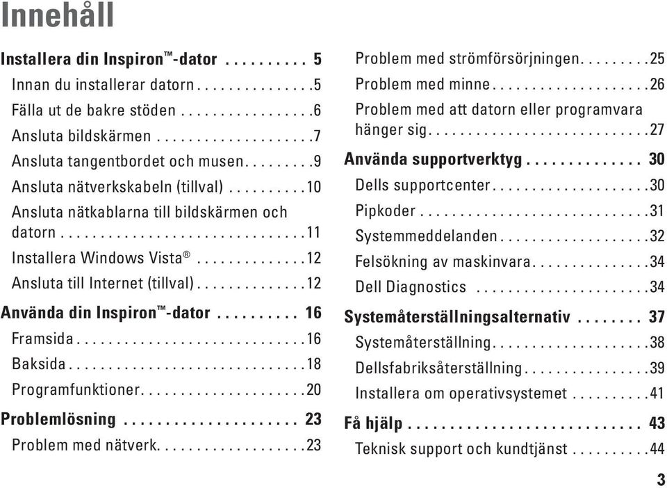 ..18 Programfunktioner....20 Problemlösning... 23 Problem med nätverk....23 Problem med strömförsörjningen....25 Problem med minne....26 Problem med att datorn eller programvara hänger sig.