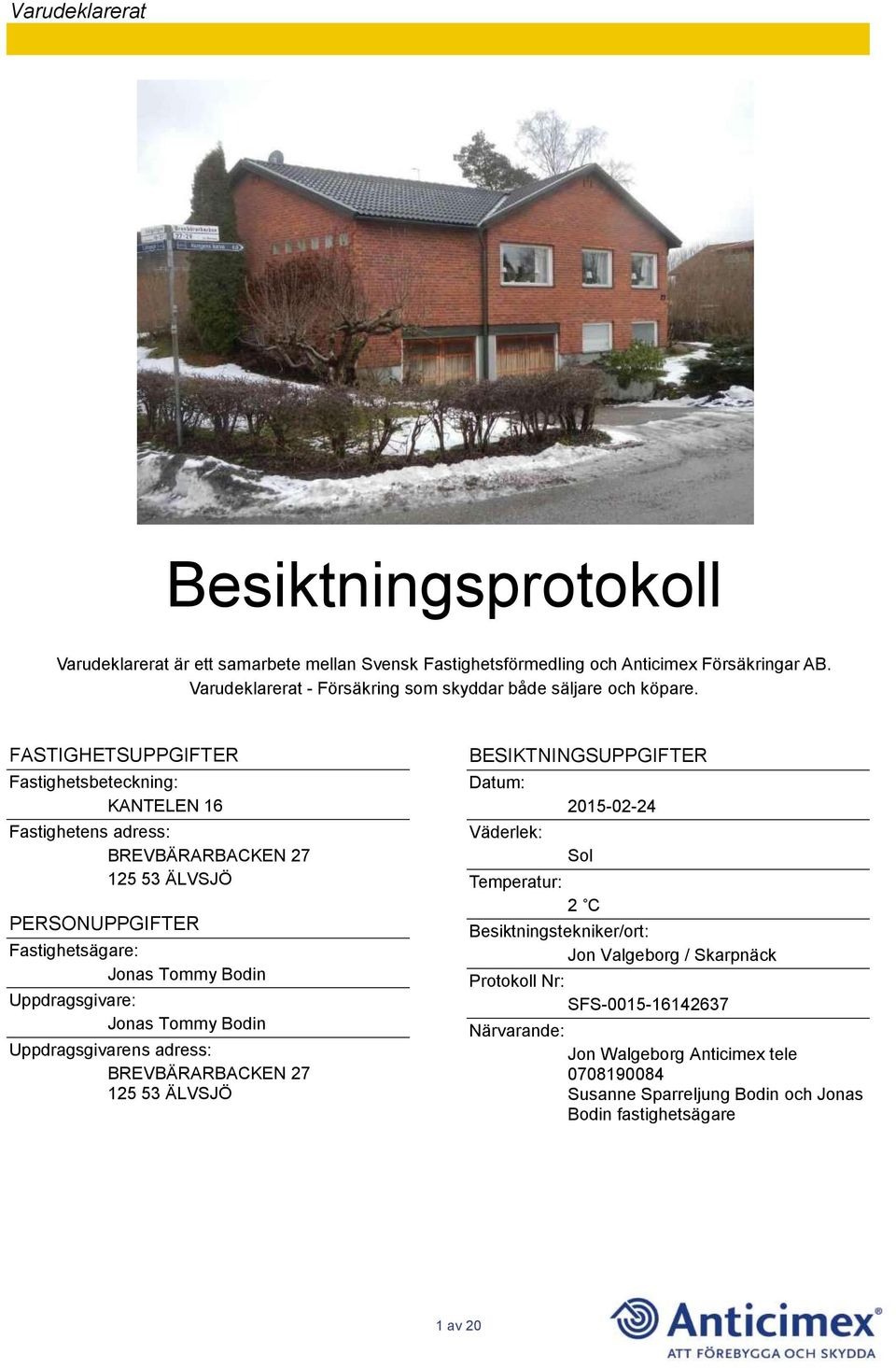 FASTIGHETSUPPGIFTER Fastighetsbeteckning: KANTELEN 16 Fastighetens adress: BREVBÄRARBACKEN 27 125 53 ÄLVSJÖ PERSONUPPGIFTER Fastighetsägare: Jonas Tommy Bodin Uppdragsgivare: