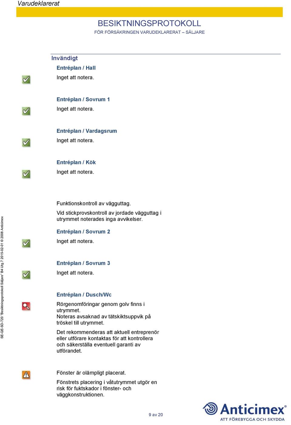 Entréplan / Sovrum 2 Entréplan / Sovrum 3 Entréplan / Dusch/Wc Rörgenomföringar genom golv finns i utrymmet.