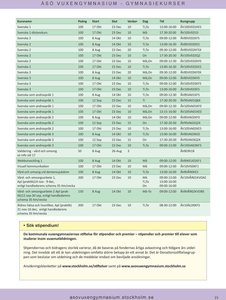 Svenska 2 100 17 Okt 23 Dec 10 On 17:30-20:30 ÅV10SVE02Q2 Svenska 2 100 17 Okt 23 Dec 10 Må,On 09:00-12:30 ÅV10SVE02KF0 Svenska 2 100 17 Okt 23 Dec 10 Ti,To 13:00-16:30 ÅV10SVE02KE5 Svenska 3 100 8