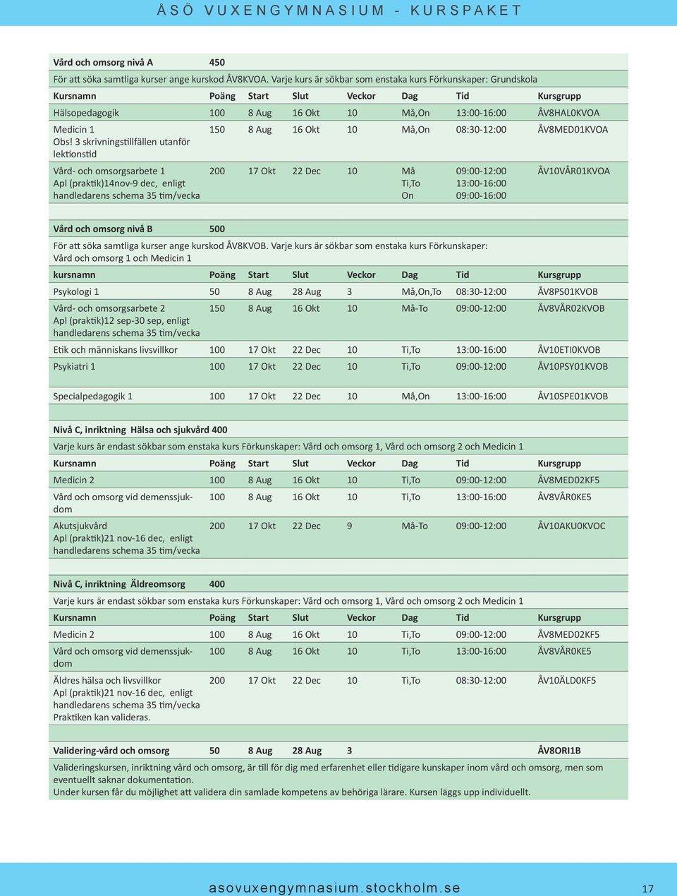 3 skrivningstillfällen utanför lektionstid Vård- och omsorgsarbete 1 Apl (praktik)14nov-9 dec, enligt handledarens schema 35 tim/vecka 150 8 Aug 16 Okt 10 Må,On 08:30-12:00 ÅV8MED01KVOA 200 17 Okt 22