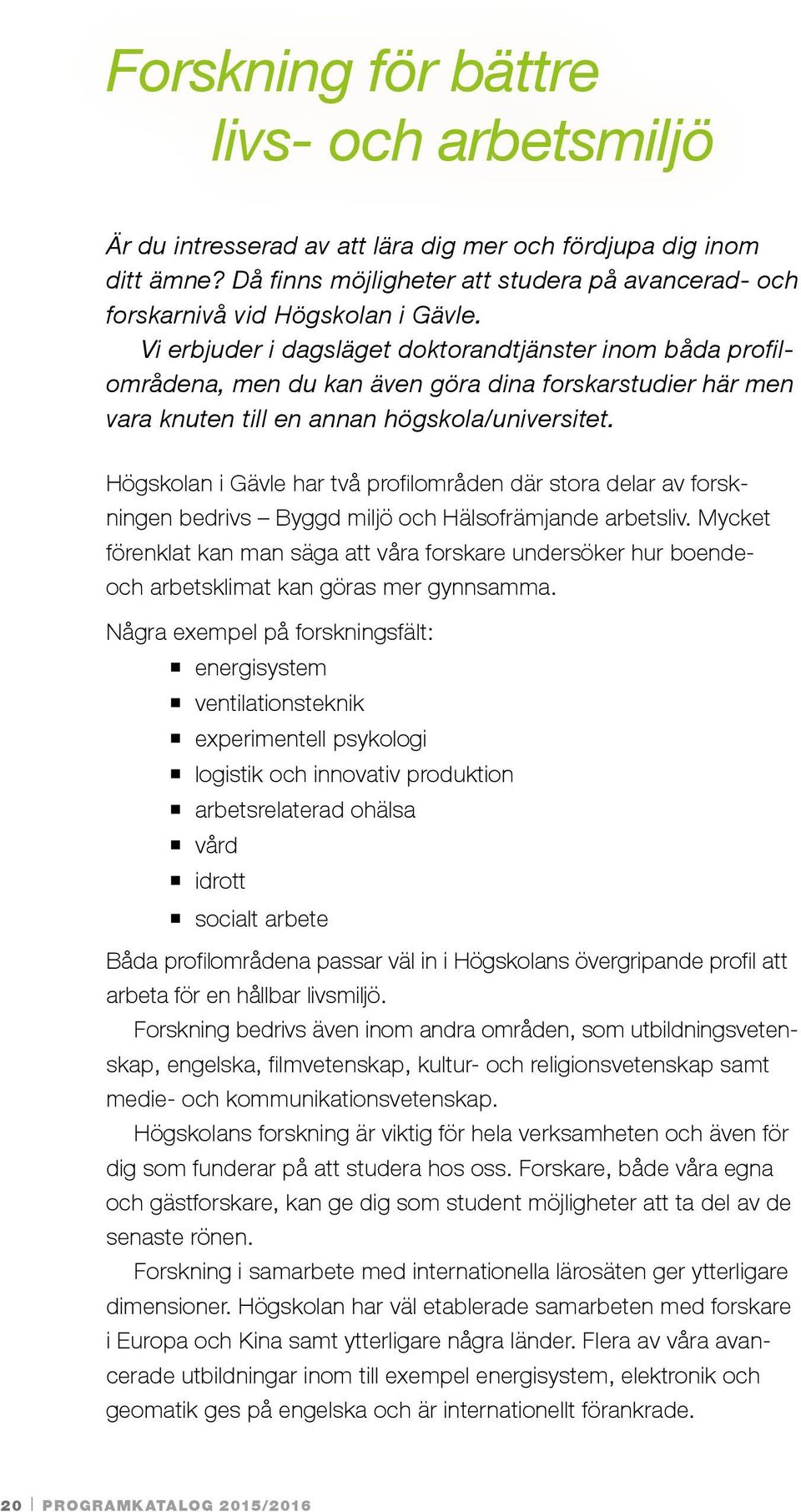 Högskolan i Gävle har två profilområden där stora delar av forskningen bedrivs Byggd miljö och Hälsofrämjande arbetsliv.