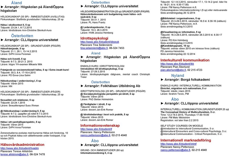 1, 13-14.2.2015 Lärare: DrPH Anna Forsman Hälsa och livsstil, 5 sp Tidpunkt: 6-7.3, 20-21.3. 2015 Lärare: högre YH-examen Mikaela Wiik Främjande av socioemotionell hälsa, 5 sp / Extra insatt kurs!