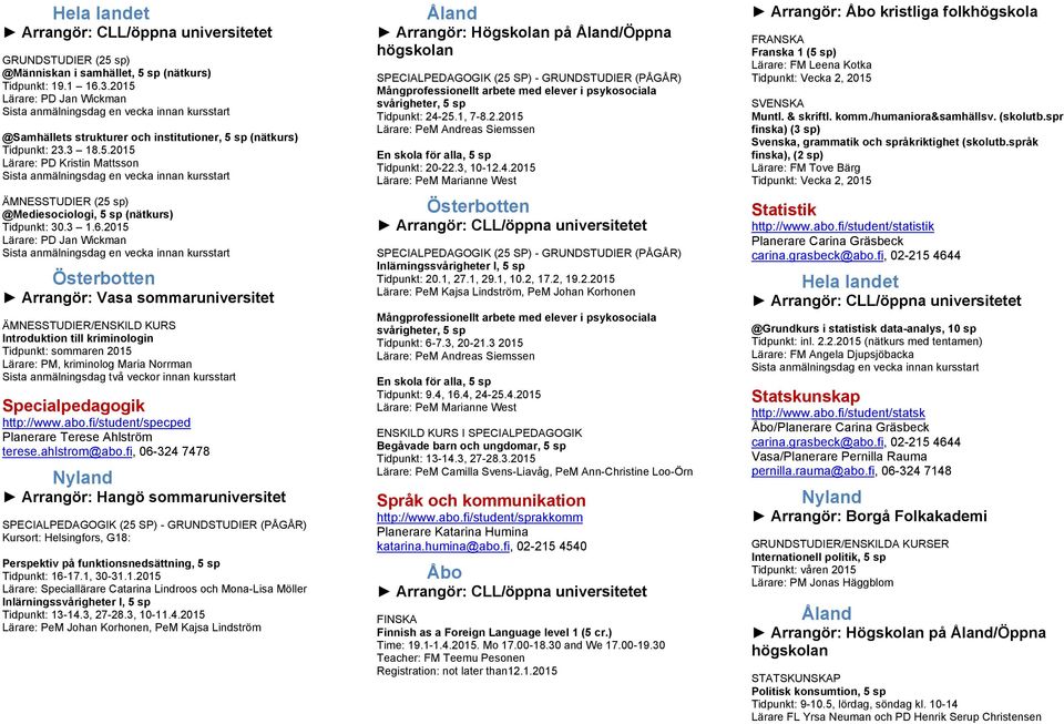 2015 Lärare: PD Jan Wickman Arrangör: Vasa sommaruniversitet ÄMNESSTUDIER/ Introduktion till kriminologin Tidpunkt: sommaren 2015 Lärare: PM, kriminolog Maria Norrman Sista anmälningsdag två veckor