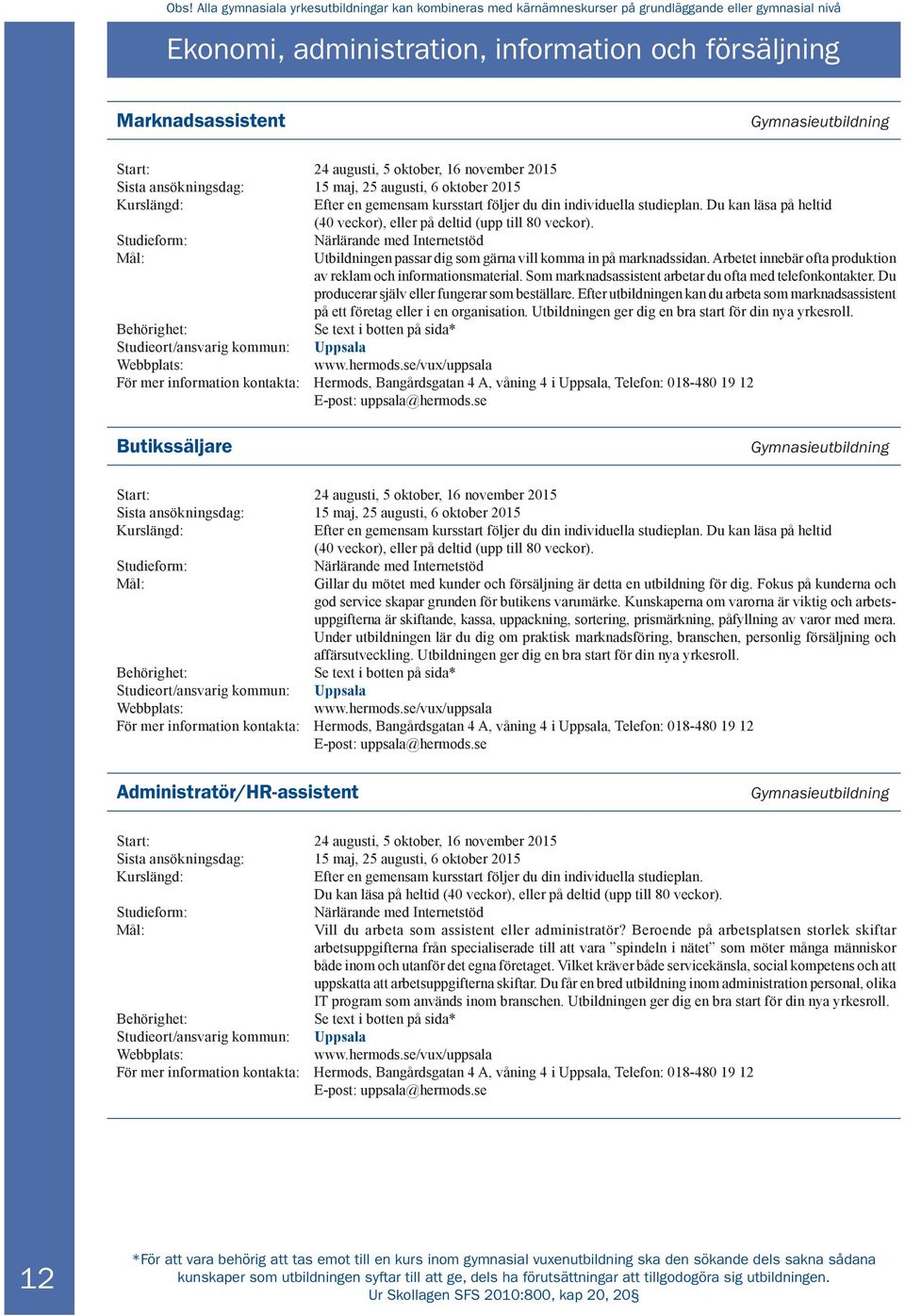 Du kan läsa på heltid (40 veckor), eller på deltid (upp till 80 veckor). Studieform: Närlärande med Internetstöd Utbildningen passar dig som gärna vill komma in på marknadssidan.