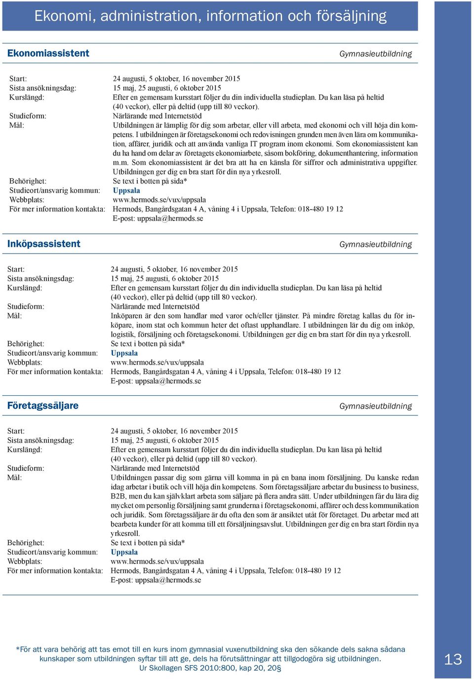 Studieform: Närlärande med Internetstöd Utbildningen är lämplig för dig som arbetar, eller vill arbeta, med ekonomi och vill höja din kompetens.