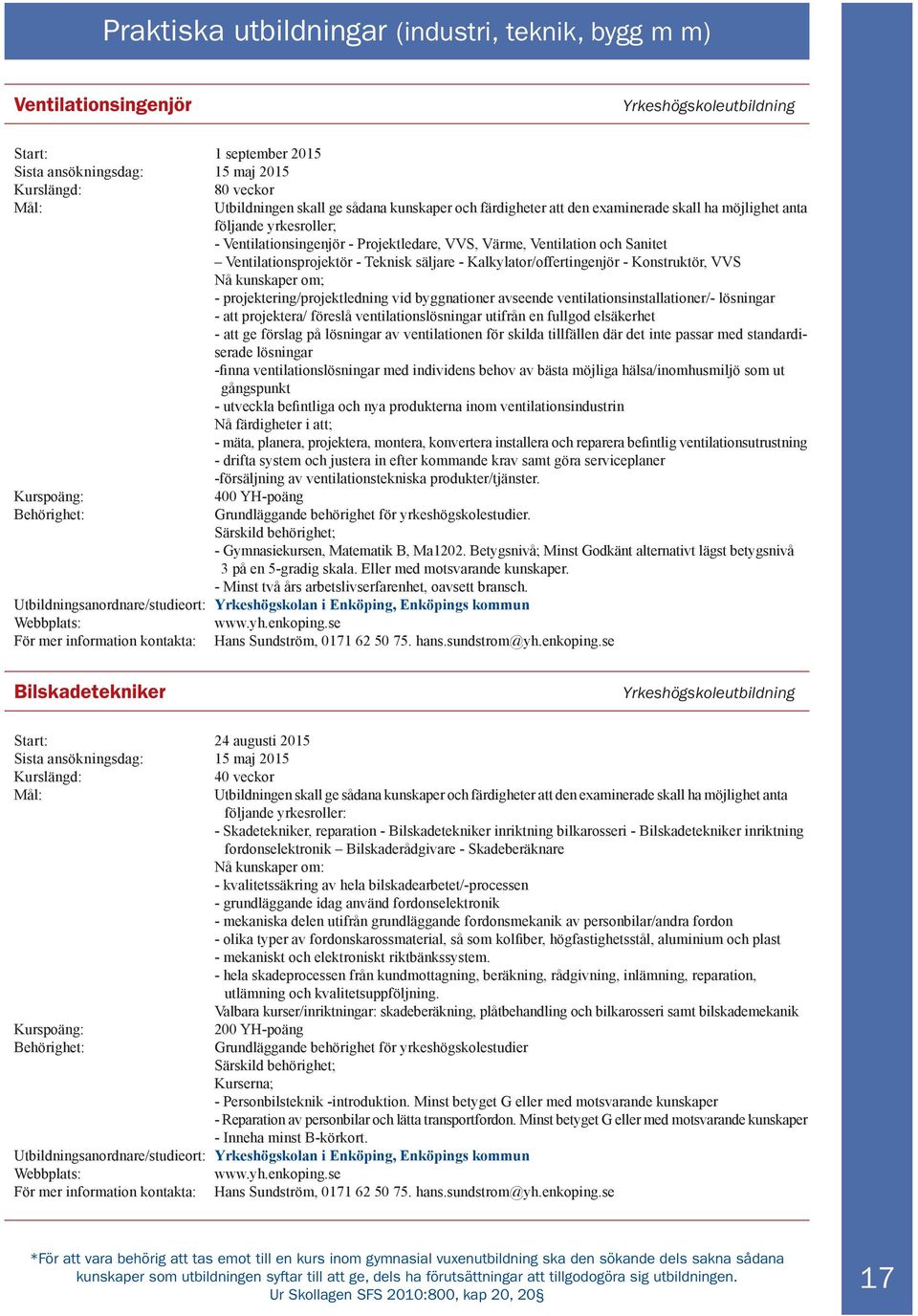 Nå kunskaper om; - projektering/projektledning vid byggnationer avseende ventilationsinstallationer/- lösningar - att projektera/ föreslå ventilationslösningar utifrån en fullgod elsäkerhet - att ge