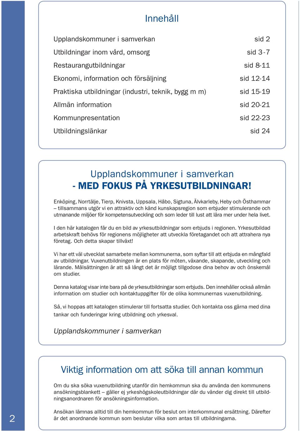 Enköping, Norrtälje, Tierp, Knivsta, Uppsala, Håbo, Sigtuna, Älvkarleby, Heby och Östhammar tillsammans utgör vi en attraktiv och känd kunskapsregion som erbjuder stimulerande och utmanande miljöer