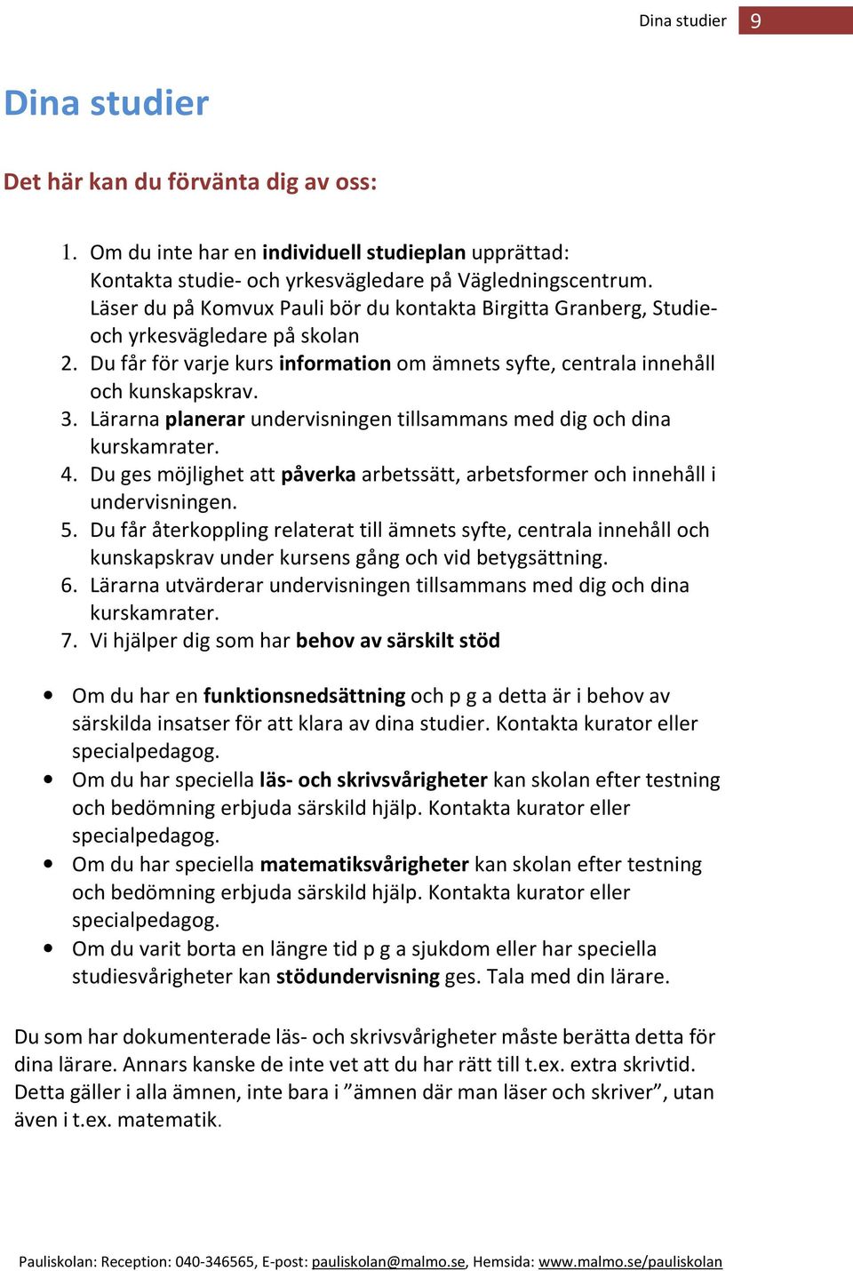 Lärarna planerar undervisningen tillsammans med dig och dina kurskamrater. 4. Du ges möjlighet att påverka arbetssätt, arbetsformer och innehåll i undervisningen. 5.