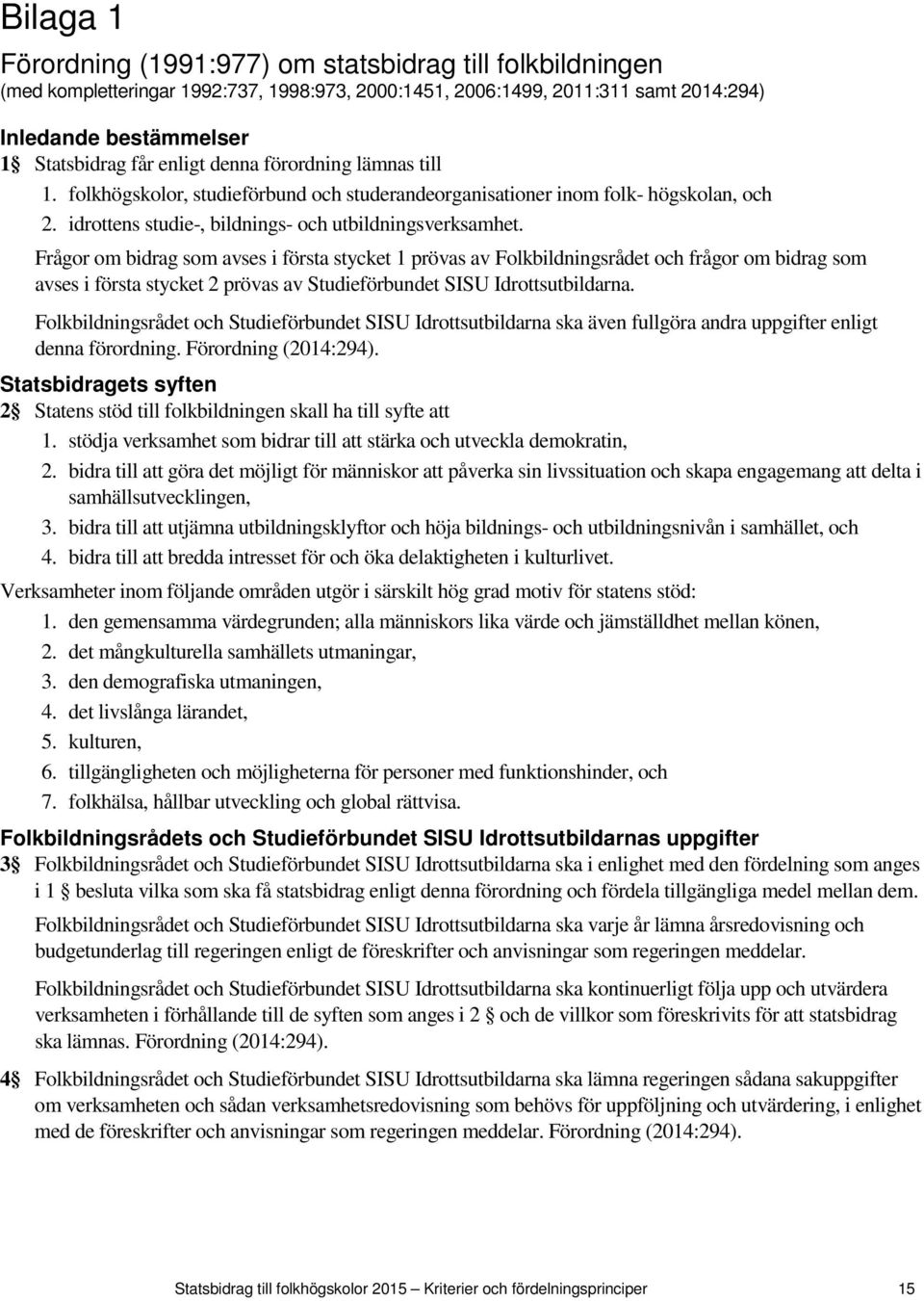 Frågor om bidrag som avses i första stycket 1 prövas av Folkbildningsrådet och frågor om bidrag som avses i första stycket 2 prövas av Studieförbundet SISU Idrottsutbildarna.