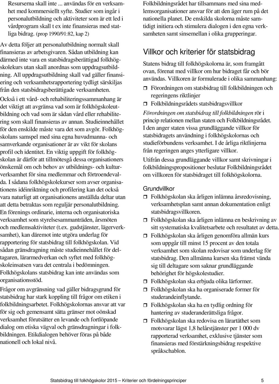 (prop 1990/91:82, kap 2) Av detta följer att personalutbildning normalt skall finansieras av arbetsgivaren.