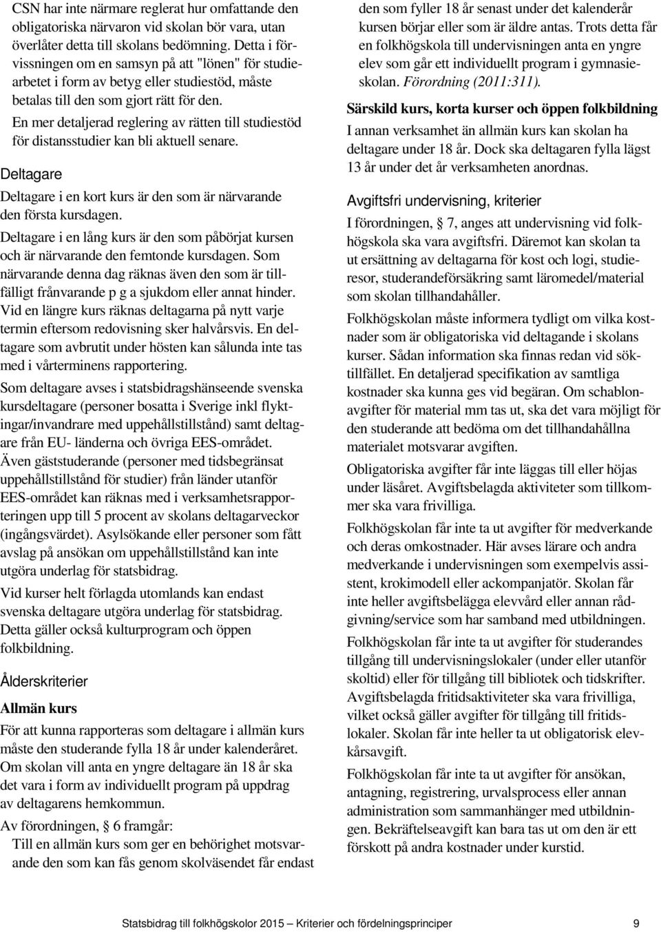 En mer detaljerad reglering av rätten till studiestöd för distansstudier kan bli aktuell senare. Deltagare Deltagare i en kort kurs är den som är närvarande den första kursdagen.