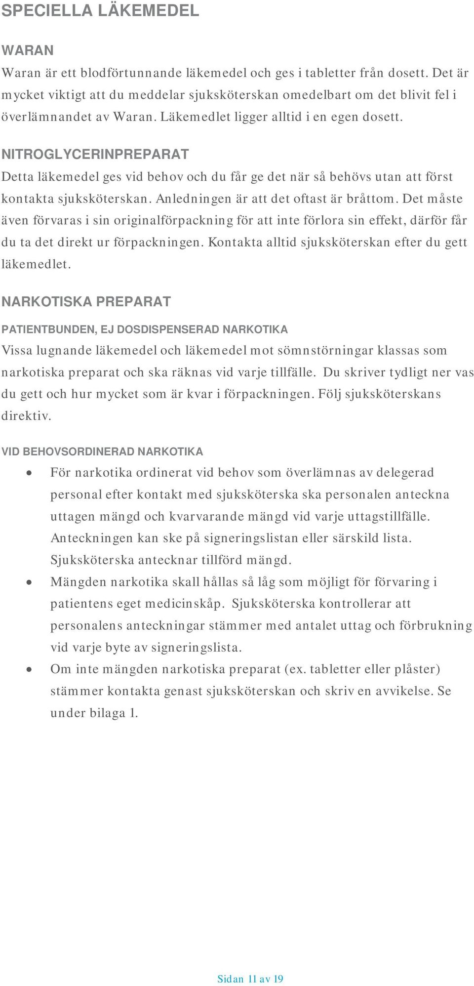 NITROGLYCERINPREPARAT Detta läkemedel ges vid behov och du får ge det när så behövs utan att först kontakta sjuksköterskan. Anledningen är att det oftast är bråttom.