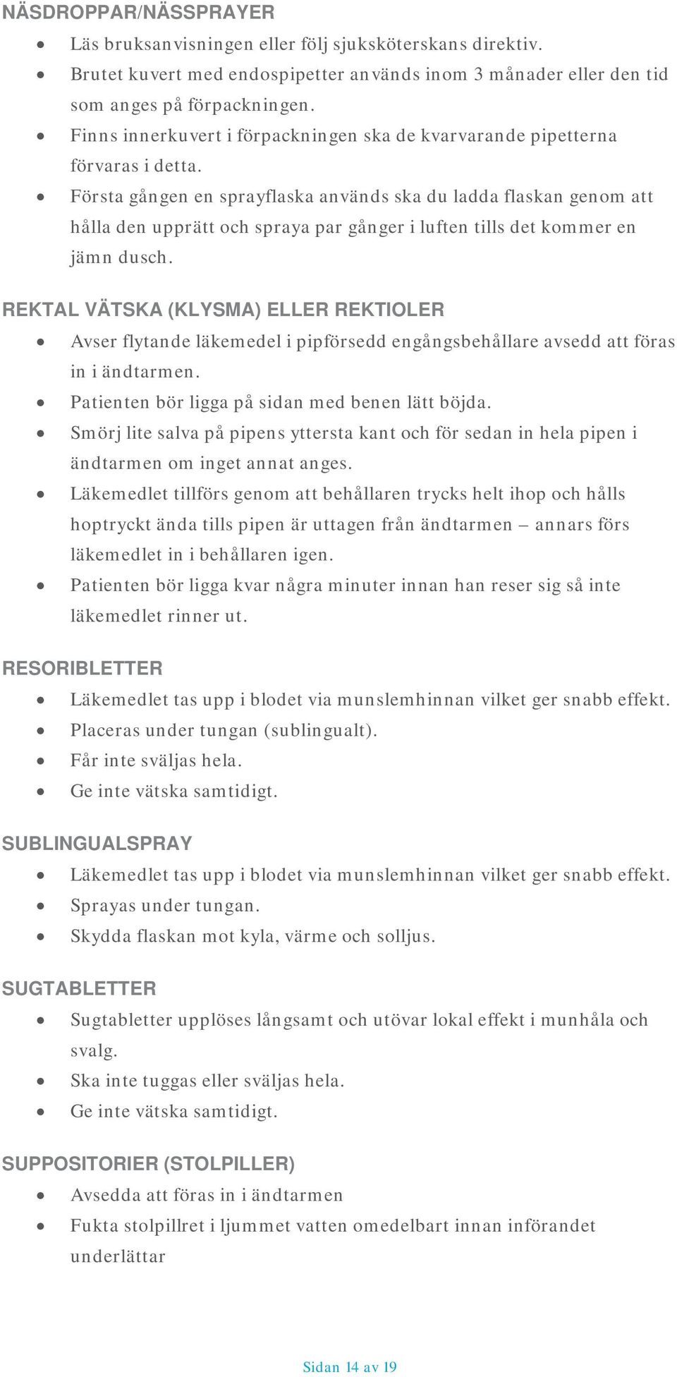 Första gången en sprayflaska används ska du ladda flaskan genom att hålla den upprätt och spraya par gånger i luften tills det kommer en jämn dusch.