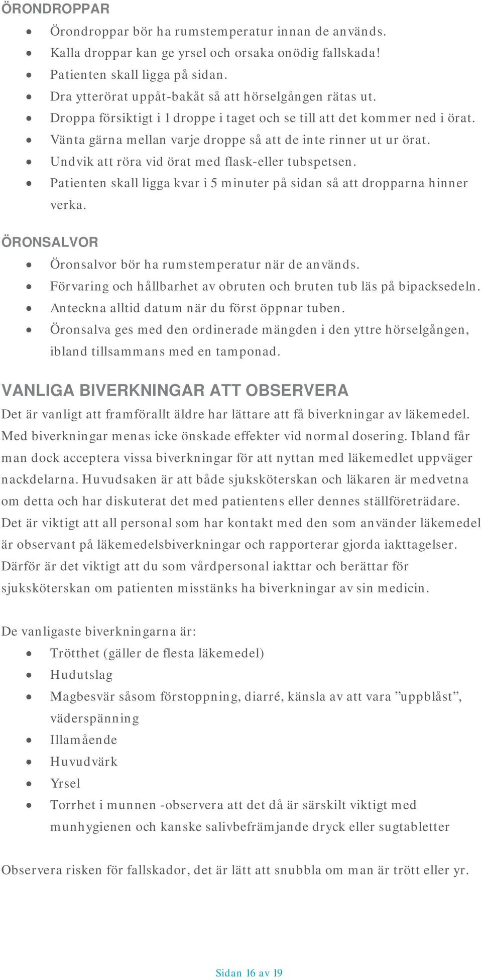 Undvik att röra vid örat med flask-eller tubspetsen. Patienten skall ligga kvar i 5 minuter på sidan så att dropparna hinner verka. ÖRONSALVOR Öronsalvor bör ha rumstemperatur när de används.