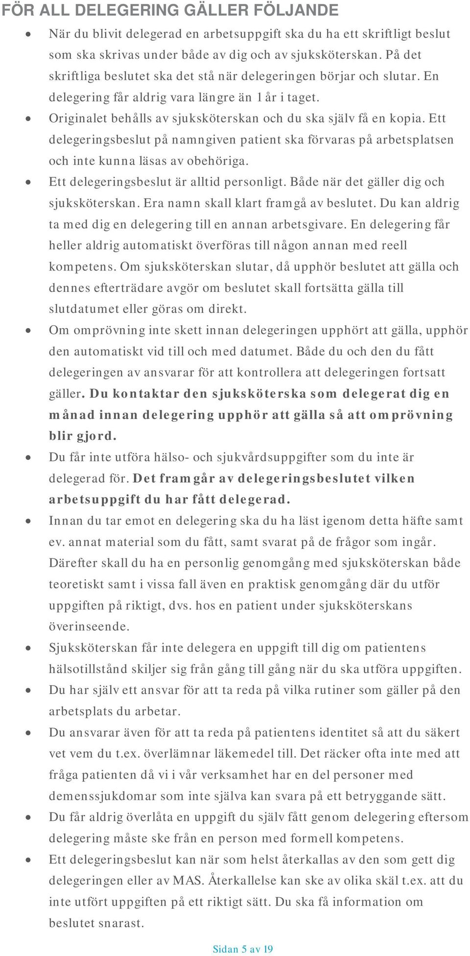 Ett delegeringsbeslut på namngiven patient ska förvaras på arbetsplatsen och inte kunna läsas av obehöriga. Ett delegeringsbeslut är alltid personligt. Både när det gäller dig och sjuksköterskan.