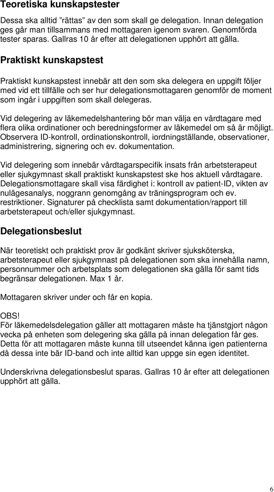 Praktiskt kunskapstest Praktiskt kunskapstest innebär att den som ska delegera en uppgift följer med vid ett tillfälle och ser hur delegationsmottagaren genomför de moment som ingår i uppgiften som