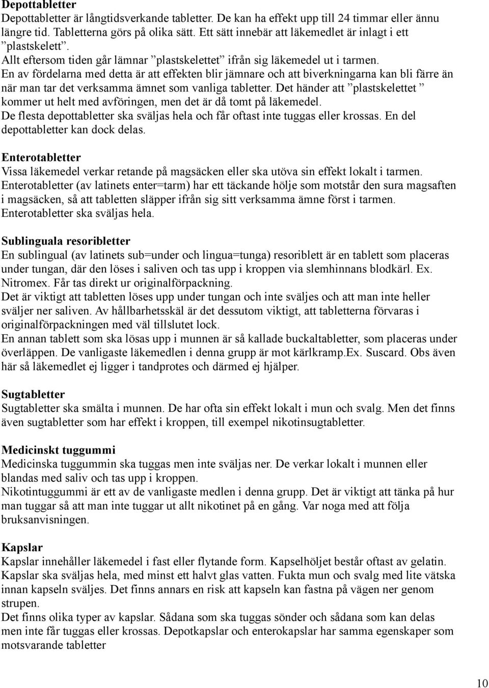 En av fördelarna med detta är att effekten blir jämnare och att biverkningarna kan bli färre än när man tar det verksamma ämnet som vanliga tabletter.