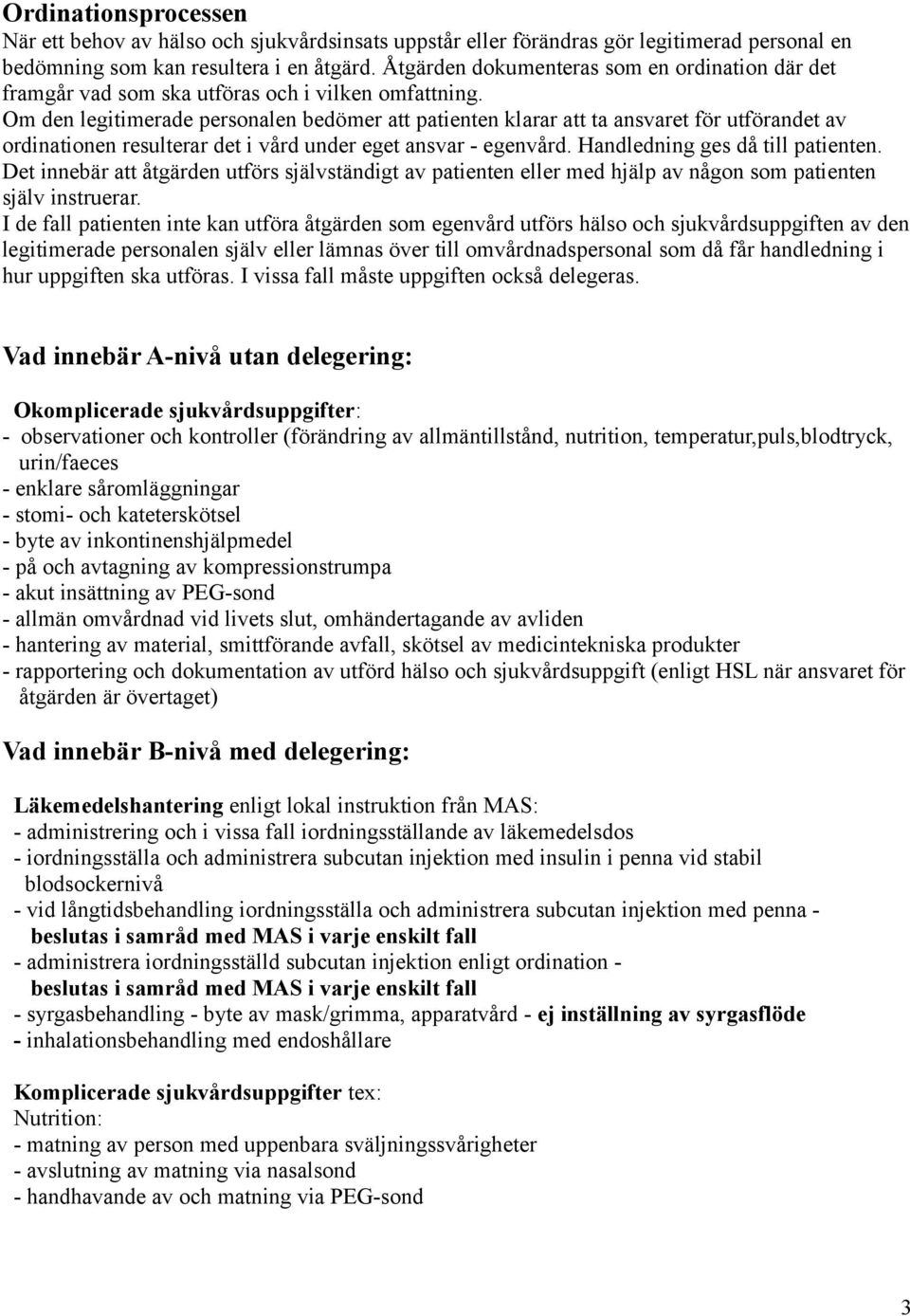 Om den legitimerade personalen bedömer att patienten klarar att ta ansvaret för utförandet av ordinationen resulterar det i vård under eget ansvar - egenvård. Handledning ges då till patienten.