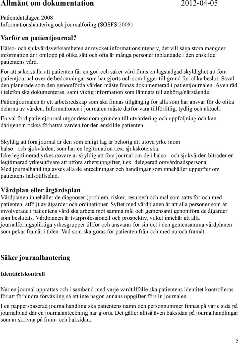 För att säkerställa att patienten får en god och säker vård finns en lagstadgad skyldighet att föra patientjournal över de bedömningar som har gjorts och som ligger till grund för olika beslut.