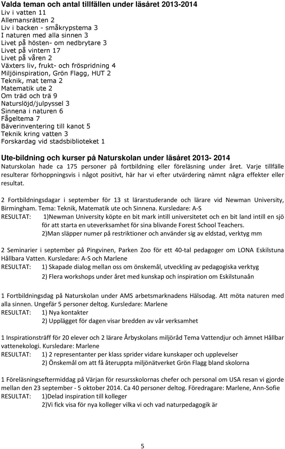 Fågeltema 7 Bäverinventering till kanot 5 Teknik kring vatten 3 Forskardag vid stadsbiblioteket 1 Ute-bildning och kurser på Naturskolan under läsåret 2013-2014 Naturskolan hade ca 175 personer på