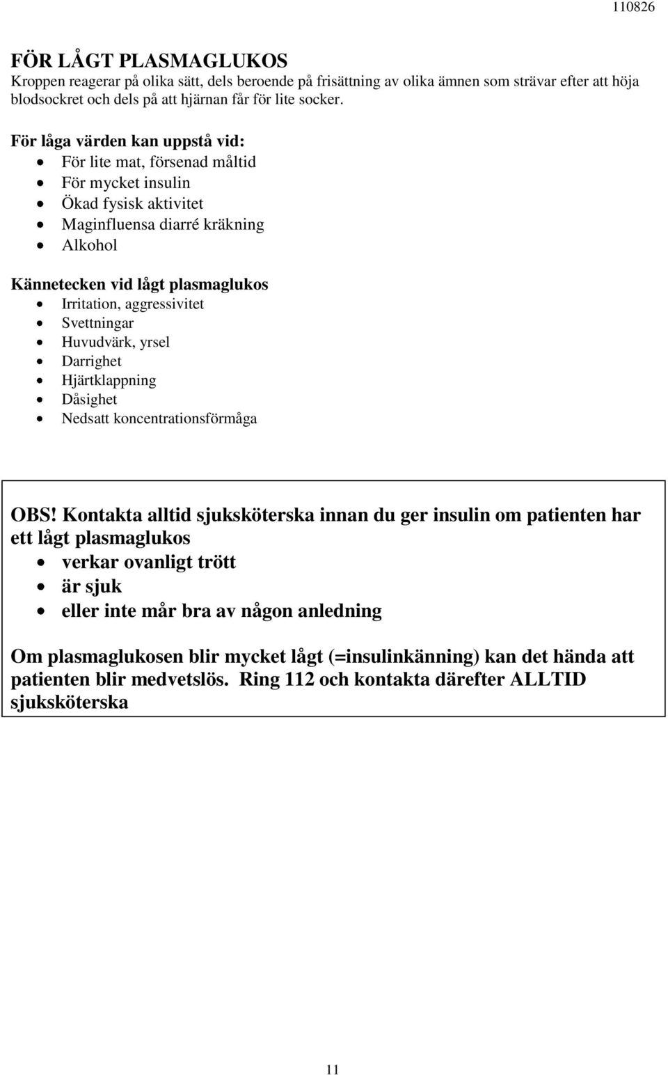 aggressivitet Svettningar Huvudvärk, yrsel Darrighet Hjärtklappning Dåsighet Nedsatt koncentrationsförmåga OBS!