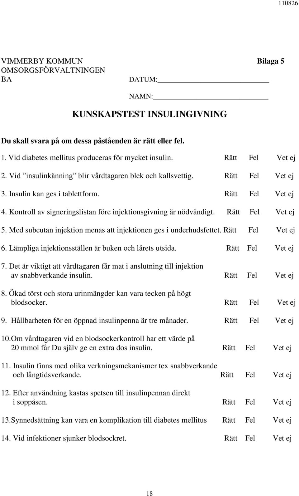 Kontroll av signeringslistan före injektionsgivning är nödvändigt. Rätt Fel Vet ej 5. Med subcutan injektion menas att injektionen ges i underhudsfettet. Rätt Fel Vet ej 6.