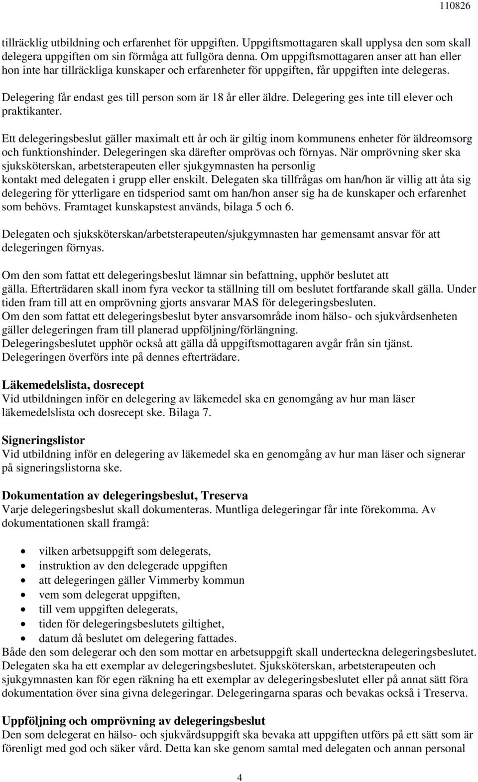 Delegering får endast ges till person som är 18 år eller äldre. Delegering ges inte till elever och praktikanter.