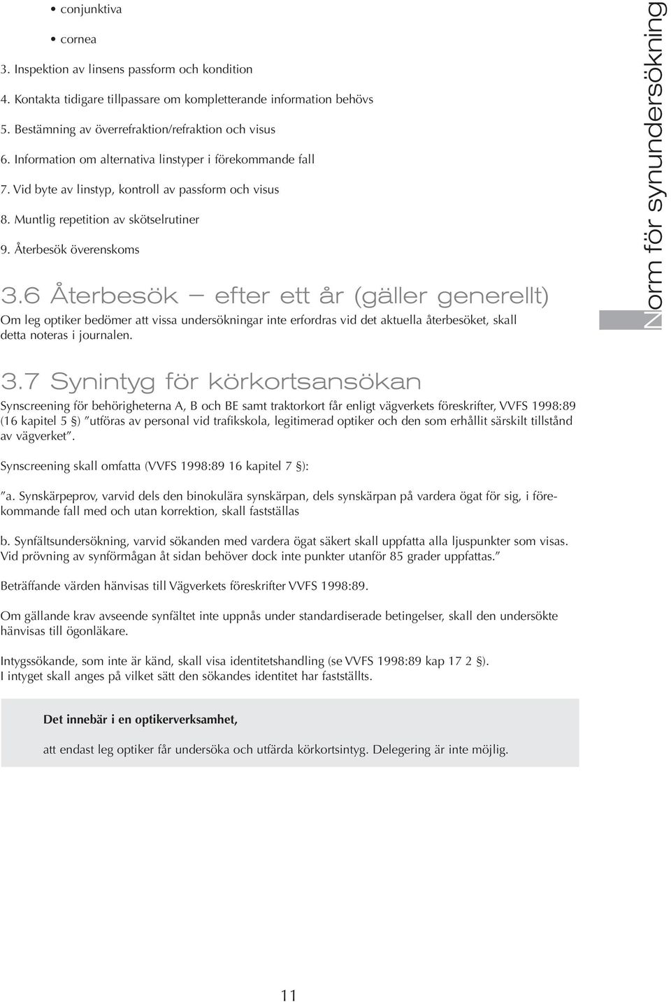 6 Återbesök efter ett år (gäller generellt) Om leg optiker bedömer att vissa undersökningar inte erfordras vid det aktuella återbesöket, skall detta noteras i journalen. Norm för synundersökning 3.