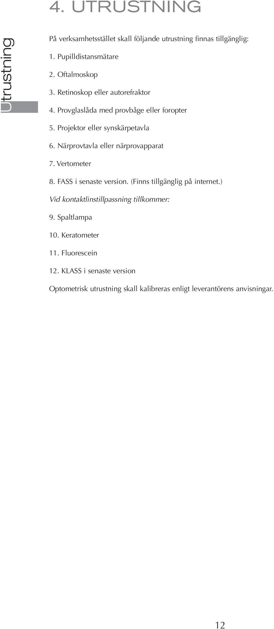 Närprovtavla eller närprovapparat 7. Vertometer 8. FASS i senaste version. (Finns tillgänglig på internet.