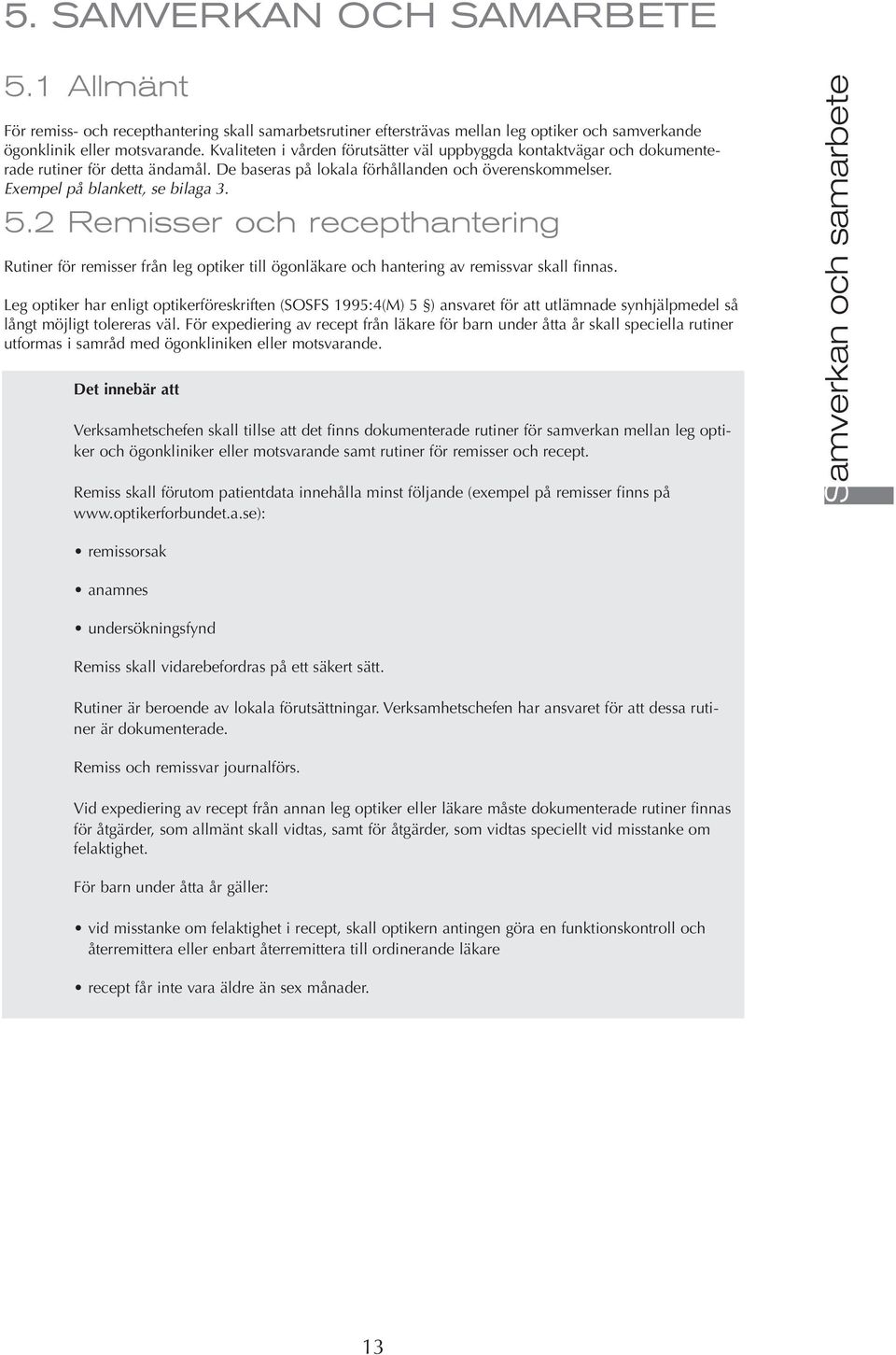 2 Remisser och recepthantering Rutiner för remisser från leg optiker till ögonläkare och hantering av remissvar skall finnas.