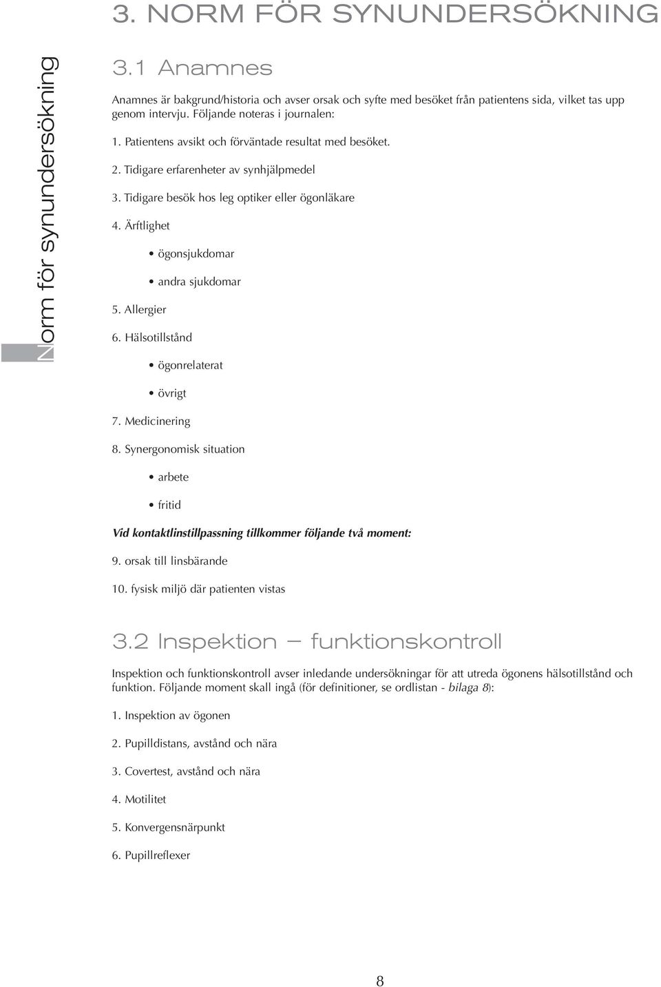 Allergier ögonsjukdomar andra sjukdomar 6. Hälsotillstånd ögonrelaterat övrigt 7. Medicinering 8. Synergonomisk situation arbete fritid Vid kontaktlinstillpassning tillkommer följande två moment: 9.