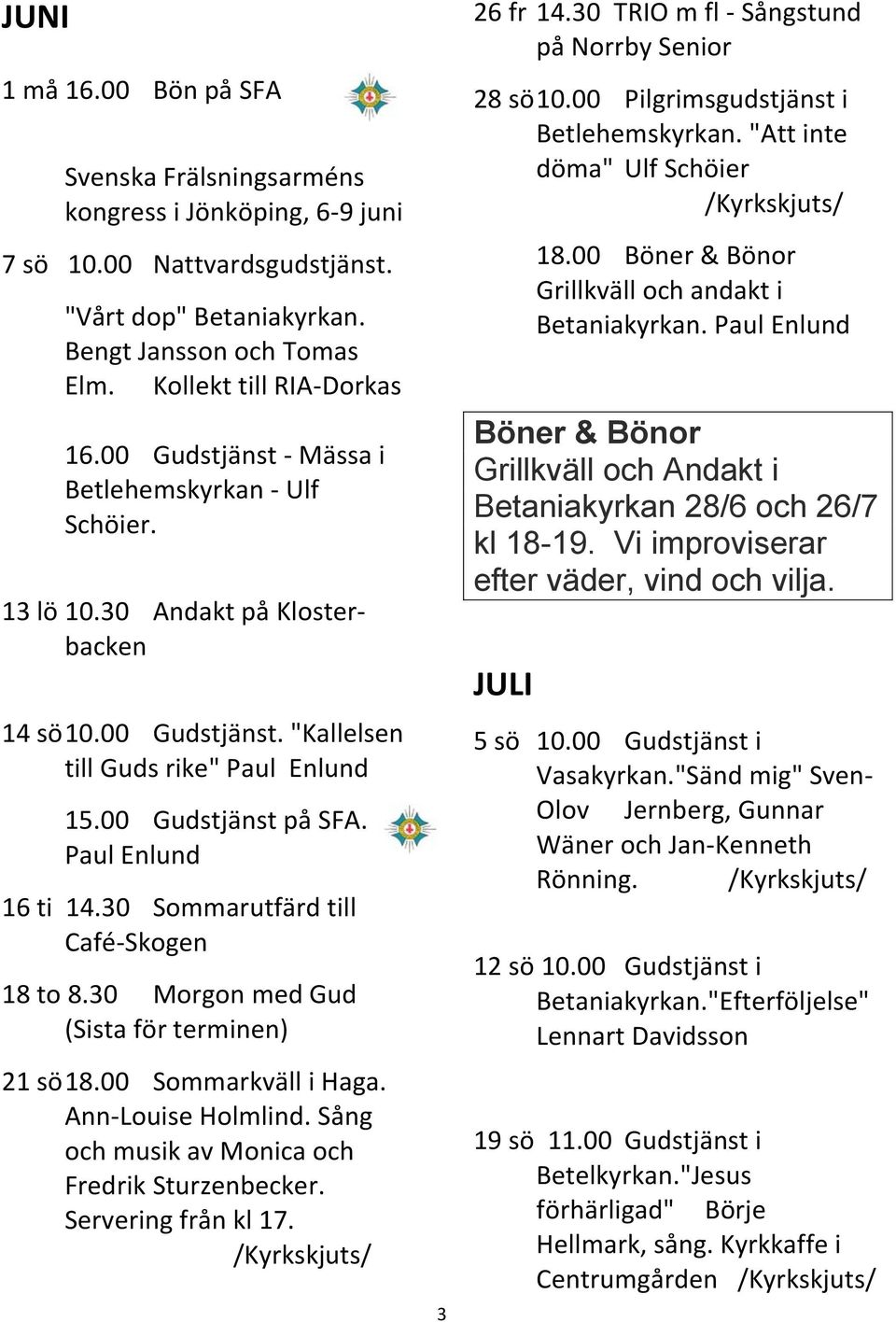 30 Sommarutfärd till Café-Skogen 18 to 8.30 Morgon med Gud (Sista för terminen) 21 sö 18.00 Sommarkväll i Haga. Ann-Louise Holmlind. Sång och musik av Monica och Fredrik Sturzenbecker.