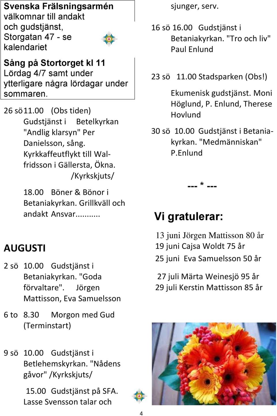 Grillkväll och andakt Ansvar... AUGUSTI 2 sö 10.00 Gudstjänst i Betaniakyrkan. "Goda förvaltare". Jörgen Mattisson, Eva Samuelsson 6 to 8.30 Morgon med Gud (Terminstart) sjunger, serv. 16 sö 16.