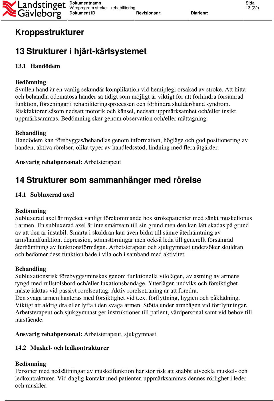 Riskfaktorer såsom nedsatt motorik och känsel, nedsatt uppmärksamhet och/eller insikt uppmärksammas. sker genom observation och/eller måttagning.