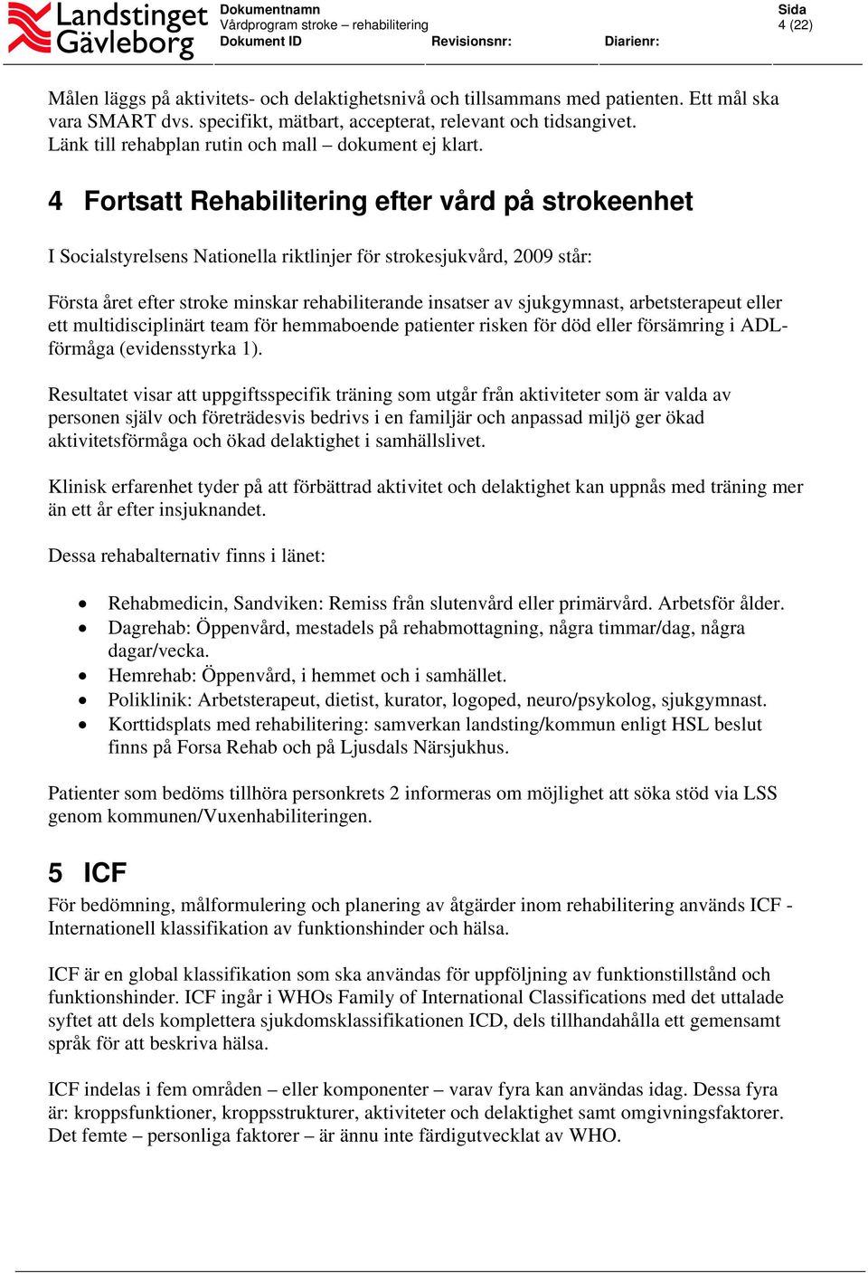 4 Fortsatt Rehabilitering efter vård på strokeenhet I Socialstyrelsens Nationella riktlinjer för strokesjukvård, 2009 står: Första året efter stroke minskar rehabiliterande insatser av sjukgymnast,