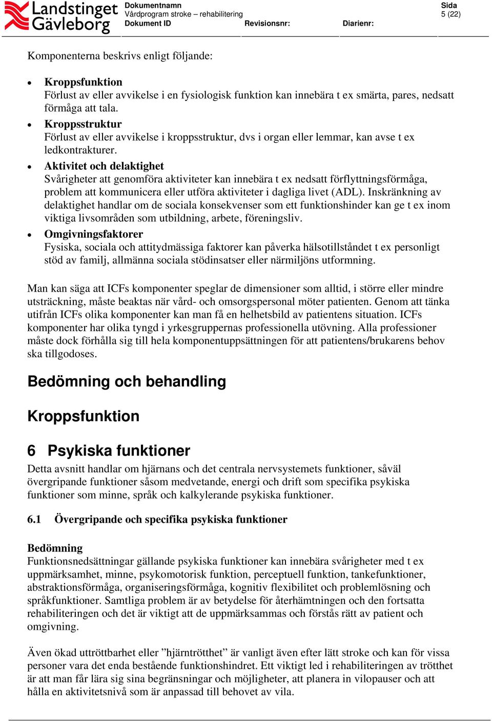 Aktivitet och delaktighet Svårigheter att genomföra aktiviteter kan innebära t ex nedsatt förflyttningsförmåga, problem att kommunicera eller utföra aktiviteter i dagliga livet (ADL).