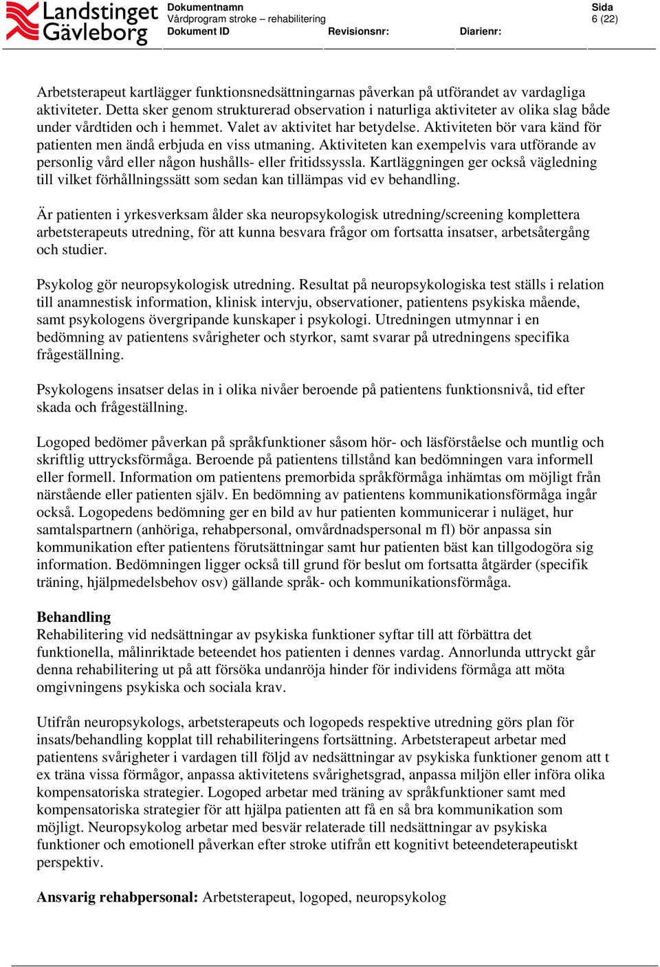 Aktiviteten bör vara känd för patienten men ändå erbjuda en viss utmaning. Aktiviteten kan exempelvis vara utförande av personlig vård eller någon hushålls- eller fritidssyssla.