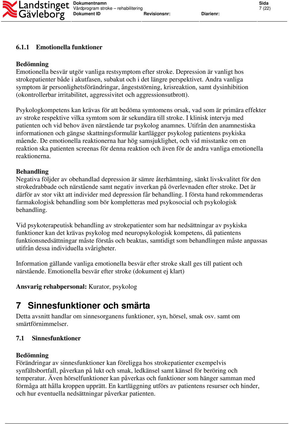 Psykologkompetens kan krävas för att bedöma symtomens orsak, vad som är primära effekter av stroke respektive vilka symtom som är sekundära till stroke.