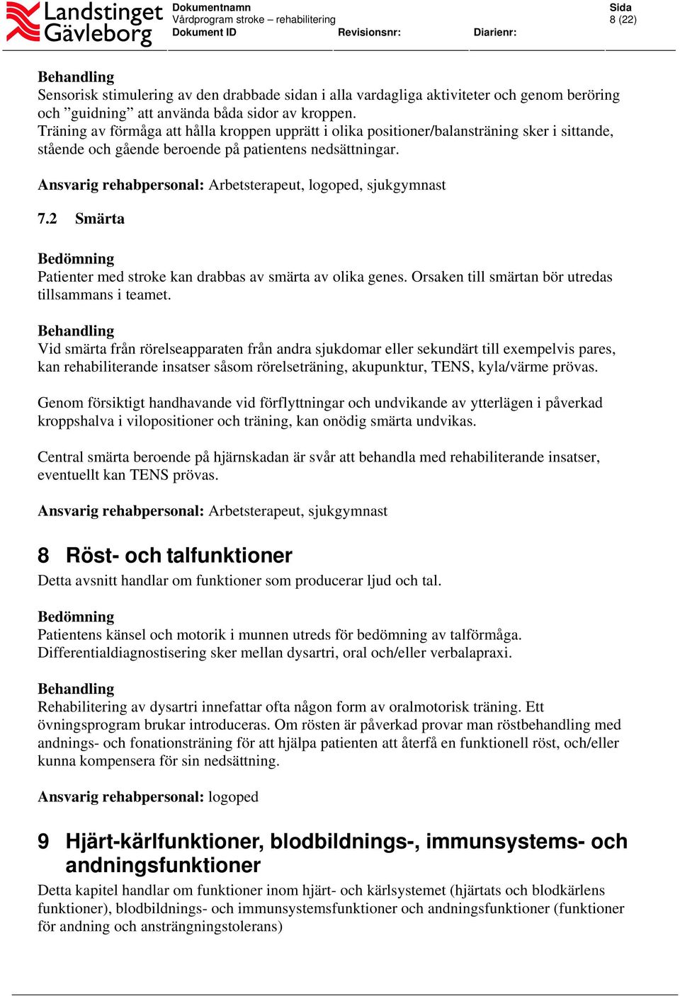 Ansvarig rehabpersonal: Arbetsterapeut, logoped, sjukgymnast 7.2 Smärta Patienter med stroke kan drabbas av smärta av olika genes. Orsaken till smärtan bör utredas tillsammans i teamet.