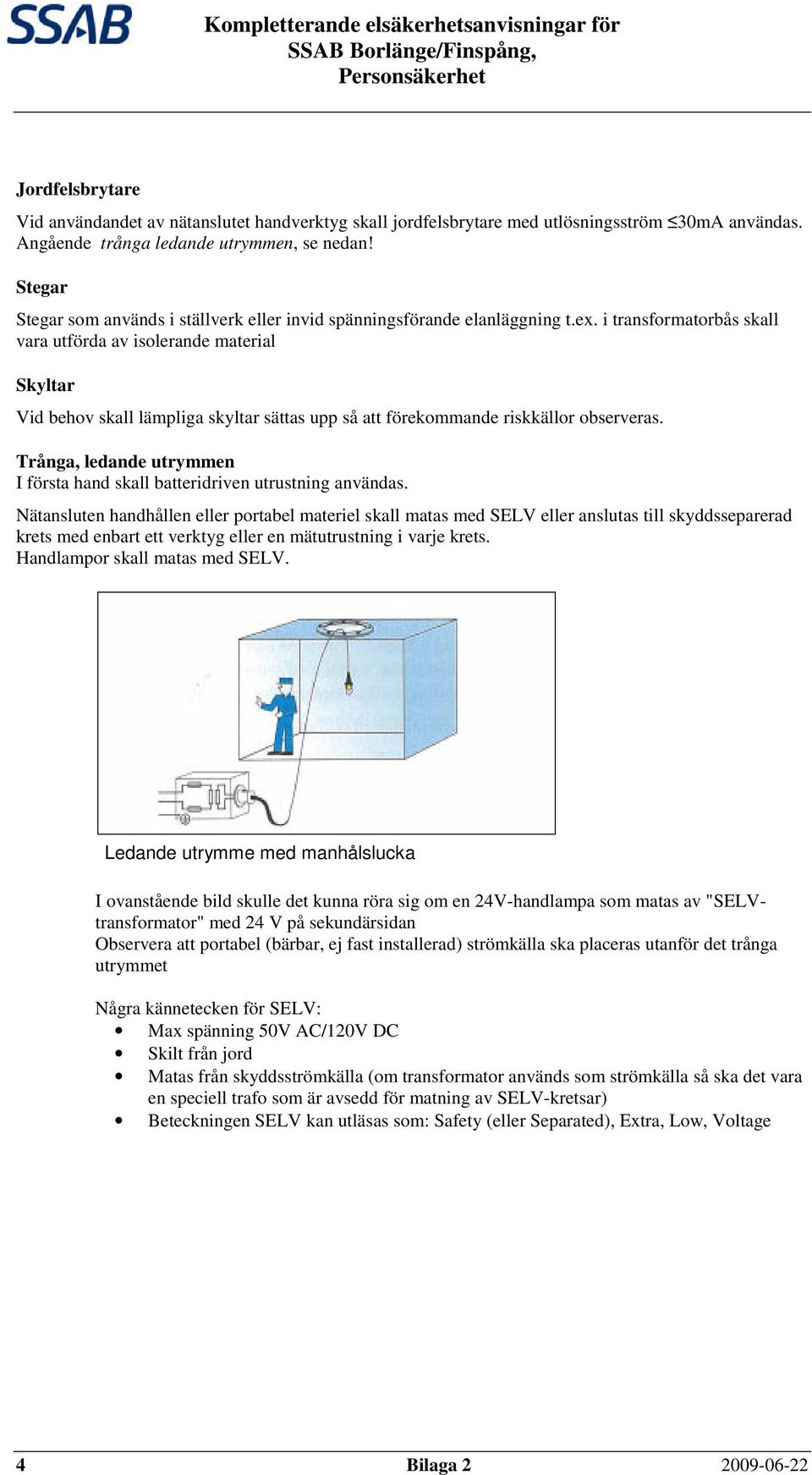 i transformatorbås skall vara utförda av isolerande material Skyltar Vid behov skall lämpliga skyltar sättas upp så att förekommande riskkällor observeras.