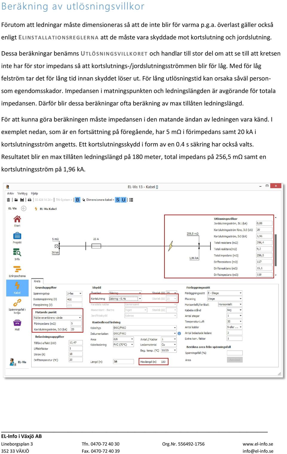 Med för låg felström tar det för lång tid innan skyddet löser ut. För lång utlösningstid kan orsaka såväl personsom egendomsskador.