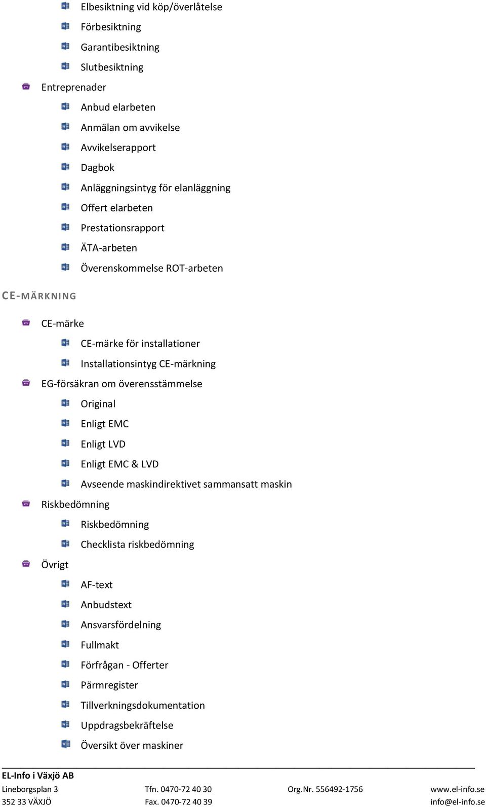 Installationsintyg CE-märkning EG-försäkran om överensstämmelse Original Enligt EMC Enligt LVD Riskbedömning Övrigt Enligt EMC & LVD Avseende maskindirektivet sammansatt