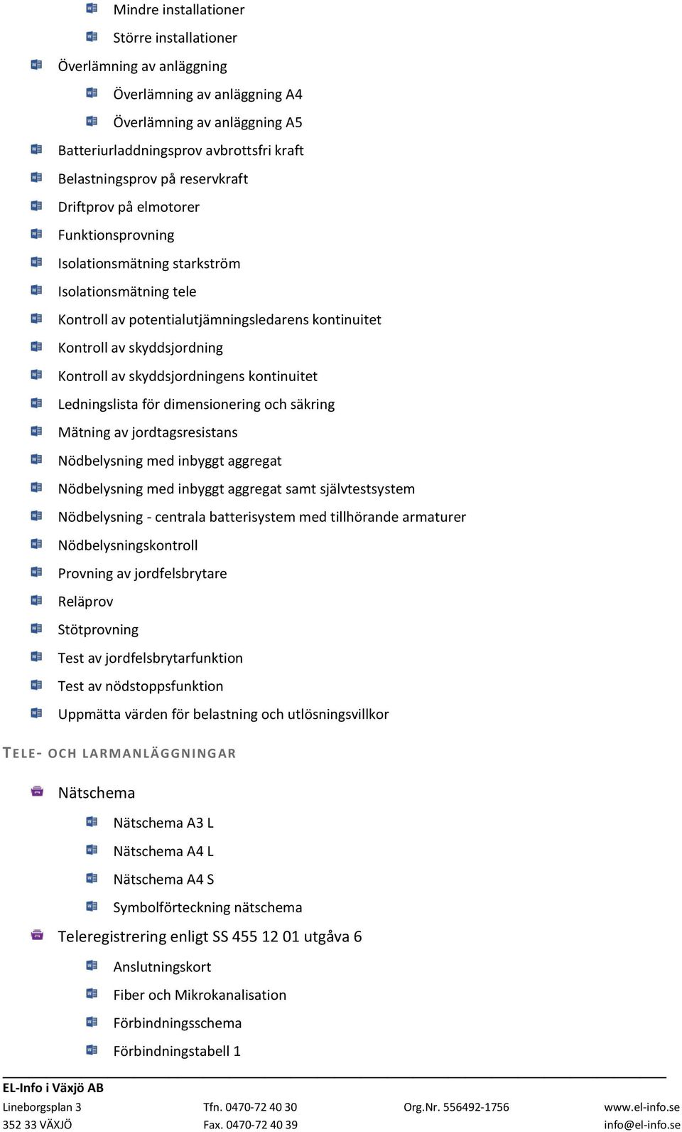 skyddsjordningens kontinuitet Ledningslista för dimensionering och säkring Mätning av jordtagsresistans Nödbelysning med inbyggt aggregat Nödbelysning med inbyggt aggregat samt självtestsystem