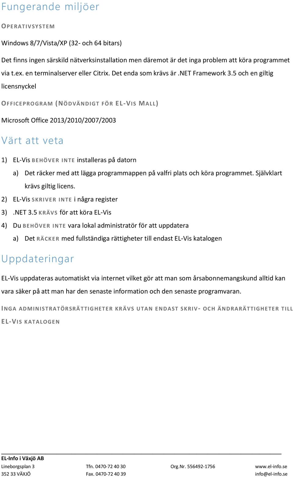 5 och en giltig licensnyckel OFFICEPROG RAM (NÖDVÄ ND IGT FÖ R EL-VIS MALL) Microsoft Office 2013/2010/2007/2003 Värt att veta 1) EL-Vis BEHÖVER I NTE installeras på datorn a) Det räcker med att