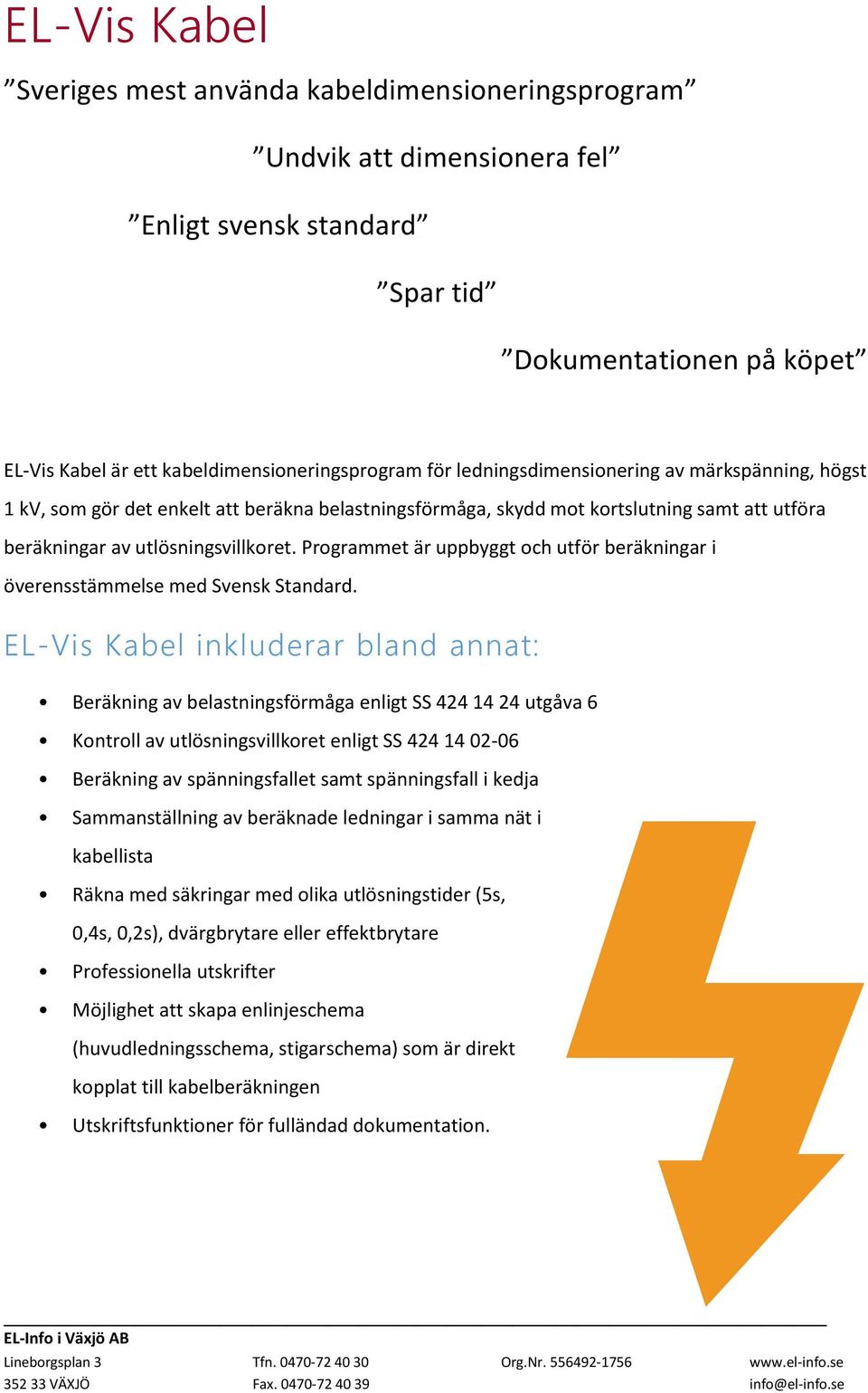 Programmet är uppbyggt och utför beräkningar i överensstämmelse med Svensk Standard.